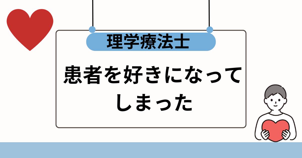 【どうしたらいい？】患者を好きになった理学療法士へ！【結論：問題ないよ】